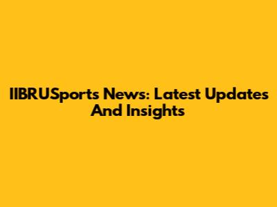 IIBRUSports News: Latest Updates And Insights