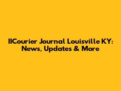 IICourier Journal Louisville KY: News, Updates & More