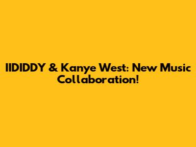 IIDIDDY & Kanye West: New Music Collaboration!