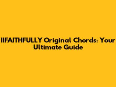 IIFAITHFULLY Original Chords: Your Ultimate Guide