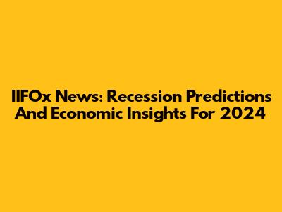 IIFOx News: Recession Predictions And Economic Insights For 2024
