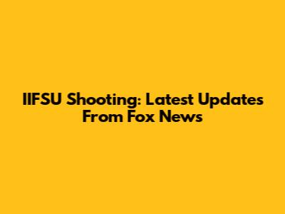IIFSU Shooting: Latest Updates From Fox News
