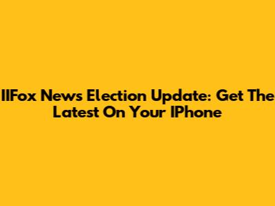 IIFox News Election Update: Get The Latest On Your IPhone