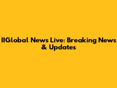 IIGlobal News Live: Breaking News & Updates