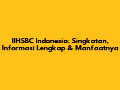 IIHSBC Indonesia: Singkatan, Informasi Lengkap & Manfaatnya