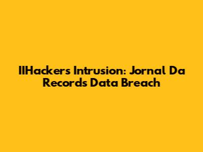 IIHacker's Intrusion: Jornal Da Record's Data Breach