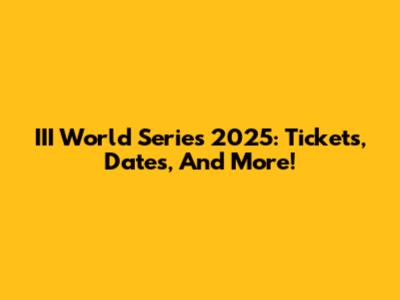 III World Series 2025: Tickets, Dates, And More!