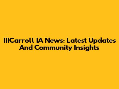 IIICarroll IA News: Latest Updates And Community Insights