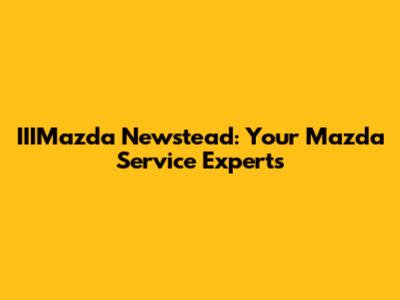IIIMazda Newstead: Your Mazda Service Experts