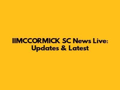 IIMCCORMICK SC News Live: Updates & Latest