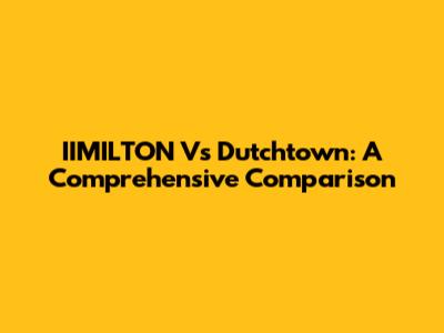 IIMILTON Vs Dutchtown: A Comprehensive Comparison