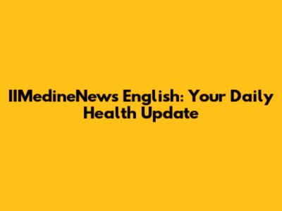 IIMedineNews English: Your Daily Health Update