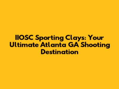 IIOSC Sporting Clays: Your Ultimate Atlanta GA Shooting Destination