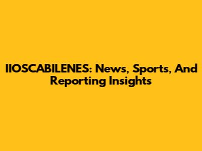 IIOSCABILENES: News, Sports, And Reporting Insights