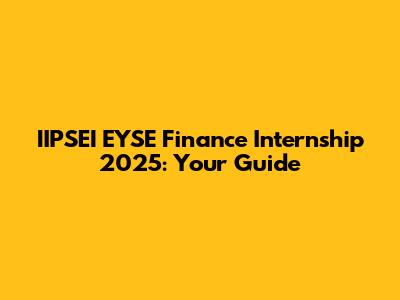 IIPSEI EYSE Finance Internship 2025: Your Guide