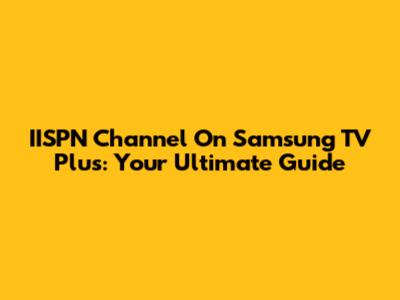 IISPN Channel On Samsung TV Plus: Your Ultimate Guide