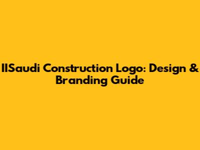 IISaudi Construction Logo: Design & Branding Guide