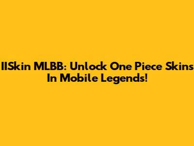 IISkin MLBB: Unlock One Piece Skins In Mobile Legends!