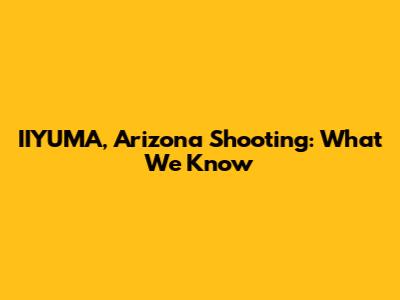 IIYUMA, Arizona Shooting: What We Know