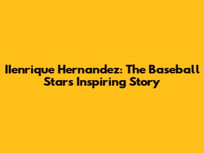 IIenrique Hernandez: The Baseball Star's Inspiring Story