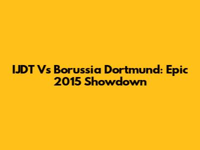 IJDT Vs Borussia Dortmund: Epic 2015 Showdown