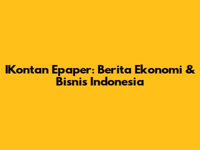IKontan Epaper: Berita Ekonomi & Bisnis Indonesia