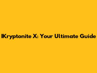 IKryptonite X: Your Ultimate Guide