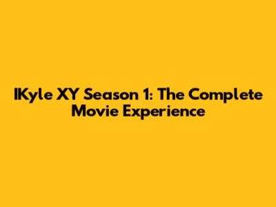 IKyle XY Season 1: The Complete Movie Experience