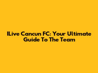 ILive Cancun FC: Your Ultimate Guide To The Team