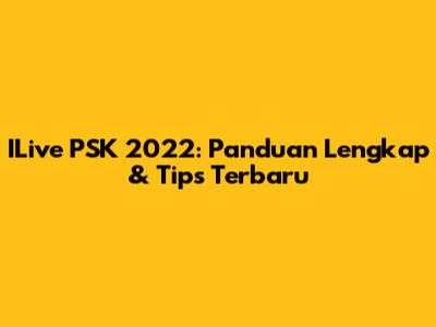 ILive PSK 2022: Panduan Lengkap & Tips Terbaru