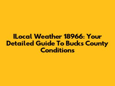 ILocal Weather 18966: Your Detailed Guide To Bucks County Conditions