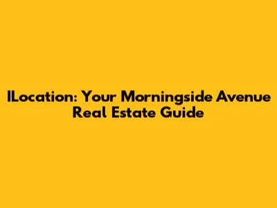 ILocation: Your Morningside Avenue Real Estate Guide