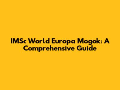 IMSc World Europa Mogok: A Comprehensive Guide