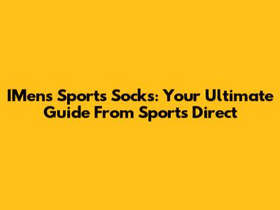 IMens Sports Socks: Your Ultimate Guide From Sports Direct