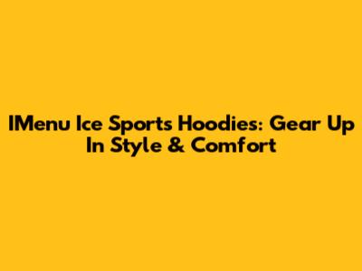 IMenu Ice Sports Hoodies: Gear Up In Style & Comfort