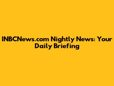 INBCNews.com Nightly News: Your Daily Briefing
