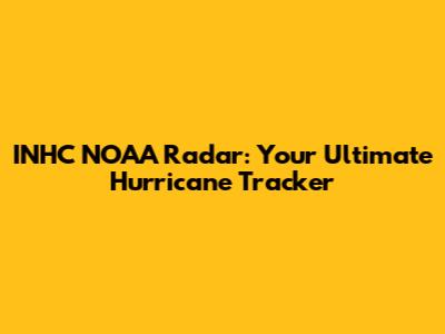 INHC NOAA Radar: Your Ultimate Hurricane Tracker