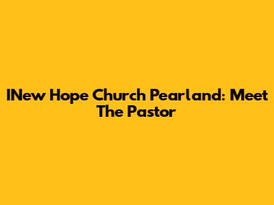 INew Hope Church Pearland: Meet The Pastor