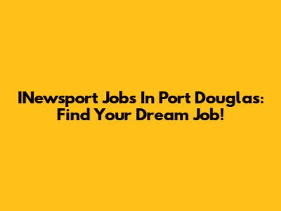 INewsport Jobs In Port Douglas: Find Your Dream Job!