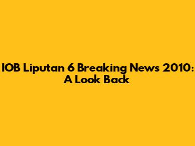 IOB Liputan 6 Breaking News 2010: A Look Back