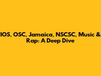 IOS, OSC, Jamaica, NSCSC, Music & Rap: A Deep Dive
