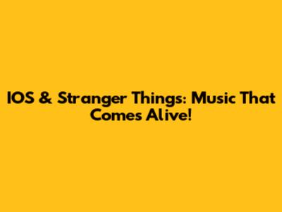 IOS & Stranger Things: Music That Comes Alive!