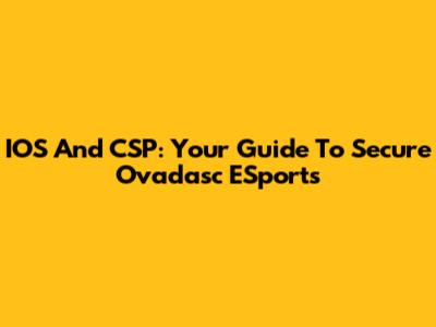 IOS And CSP: Your Guide To Secure Ovadasc ESports