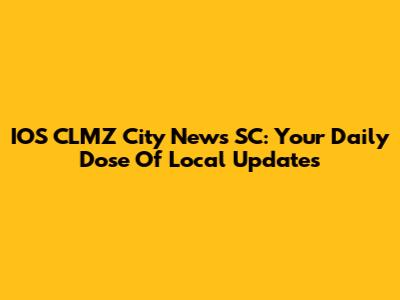 IOS CLMZ City News SC: Your Daily Dose Of Local Updates