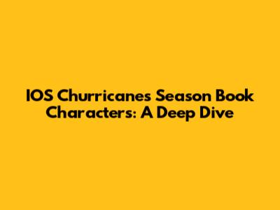 IOS Churricanes Season Book Characters: A Deep Dive