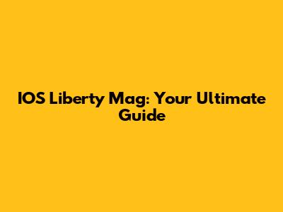 IOS Liberty Mag: Your Ultimate Guide
