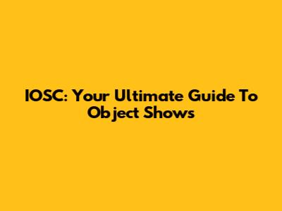 IOSC: Your Ultimate Guide To Object Shows