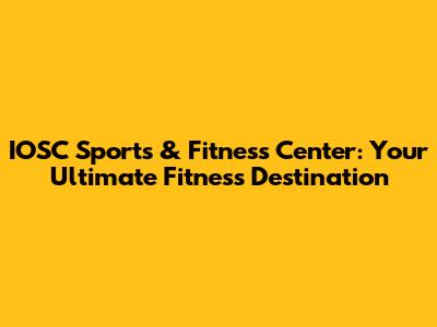 IOSC Sports & Fitness Center: Your Ultimate Fitness Destination