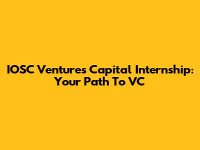 IOSC Ventures Capital Internship: Your Path To VC