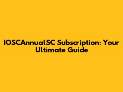 IOSCAnnualSC Subscription: Your Ultimate Guide